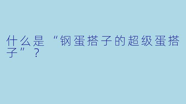 什么是“钢蛋搭子的超级蛋搭子”？
