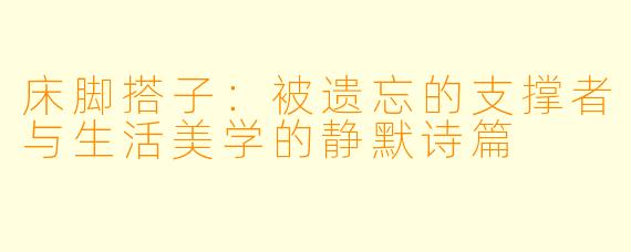 床脚搭子：被遗忘的支撑者与生活美学的静默诗篇