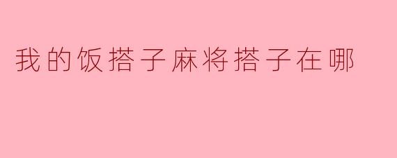 我的饭搭子麻将搭子在哪