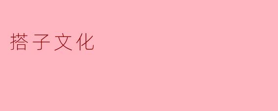 什么是“搭子文化”？它反映了当代年轻人怎样的社交需求？