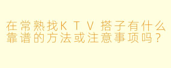 在常熟找KTV搭子有什么靠谱的方法或注意事项吗？
