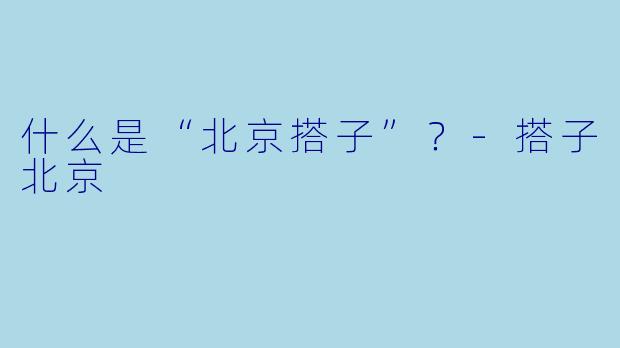 什么是“北京搭子”？