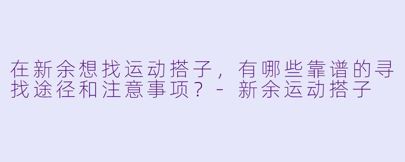 在新余想找运动搭子，有哪些靠谱的寻找途径和注意事项？