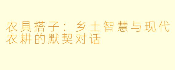 农具搭子：乡土智慧与现代农耕的默契对话