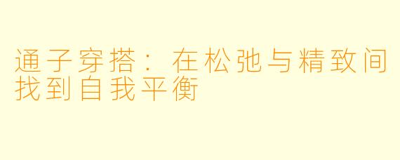 通子穿搭：在松弛与精致间找到自我平衡