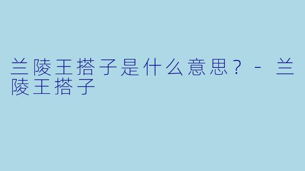 兰陵王搭子是什么意思？