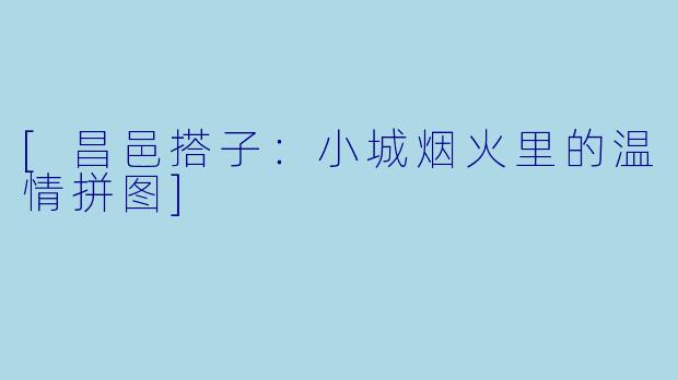 [昌邑搭子：小城烟火里的温情拼图]