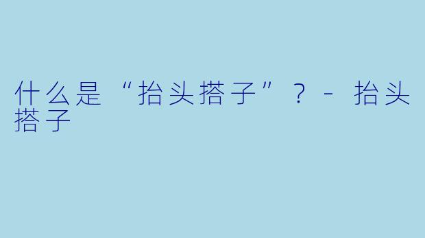 什么是“抬头搭子”？