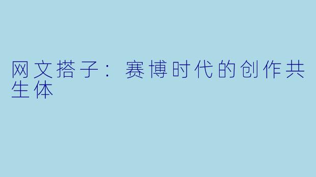 网文搭子：赛博时代的创作共生体