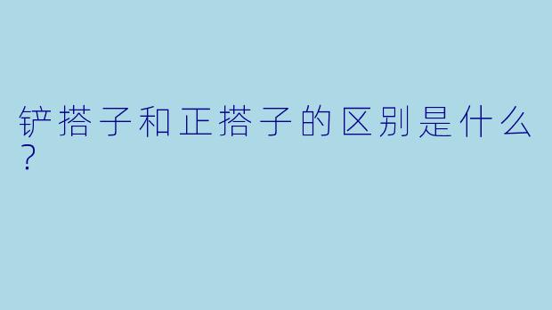 铲搭子和正搭子的区别是什么？