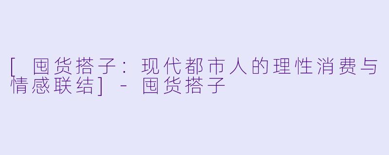 [囤货搭子：现代都市人的理性消费与情感联结]