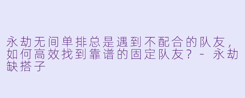 永劫无间单排总是遇到不配合的队友，如何高效找到靠谱的固定队友？-永劫缺搭子