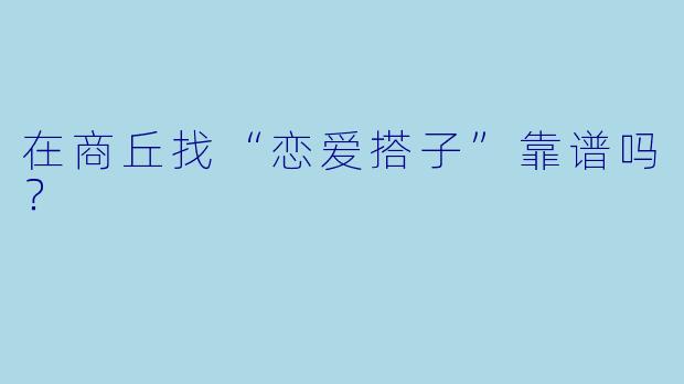 在商丘找“恋爱搭子”靠谱吗？