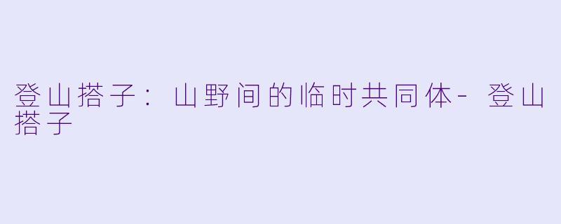 登山搭子:山野间的临时共同体-登山搭子