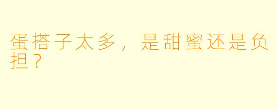 蛋搭子太多，是甜蜜还是负担？