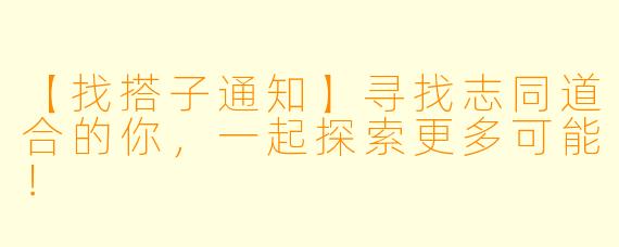 【找搭子通知】寻找志同道合的你，一起探索更多可能！