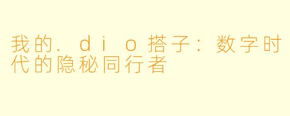 我的.dio搭子：数字时代的隐秘同行者