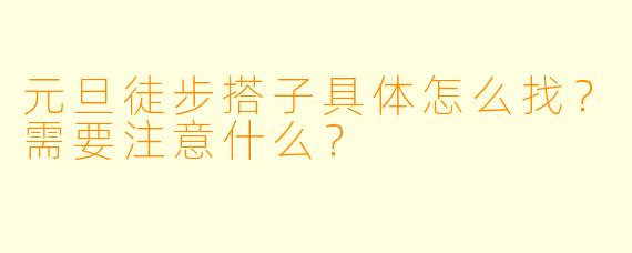 元旦徒步搭子具体怎么找？需要注意什么？