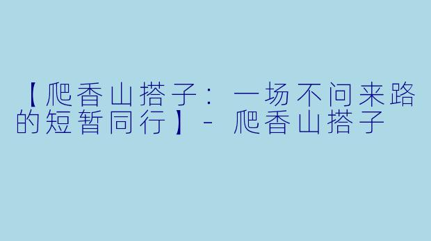 【爬香山搭子：一场不问来路的短暂同行】