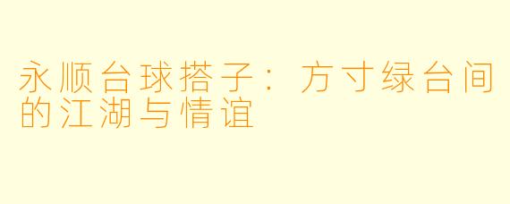 永顺台球搭子：方寸绿台间的江湖与情谊