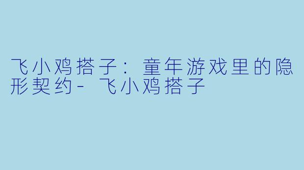 飞小鸡搭子：童年游戏里的隐形契约