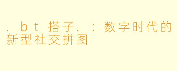 .bt搭子.:数字时代的新型社交拼图