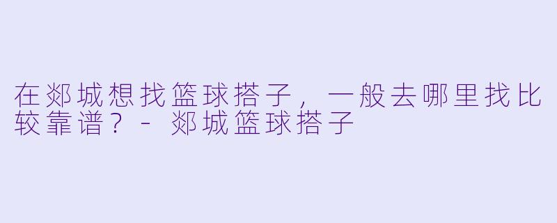 在郯城想找篮球搭子，一般去哪里找比较靠谱？