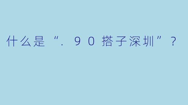什么是“.90搭子深圳”？