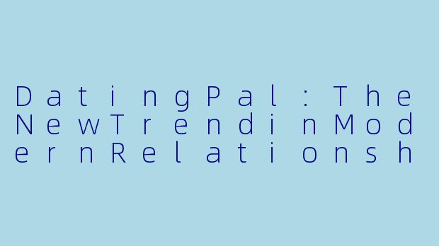 DatingPal:TheNewTrendinModernRelationships-约会搭子英文