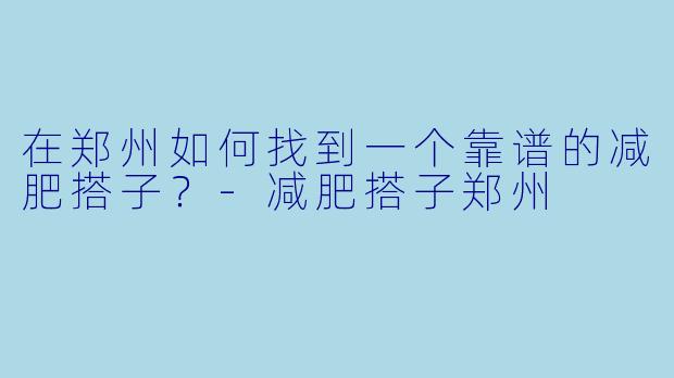 在郑州如何找到一个靠谱的减肥搭子？