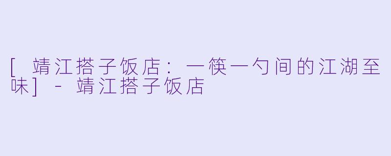 [靖江搭子饭店：一筷一勺间的江湖至味]-靖江搭子饭店