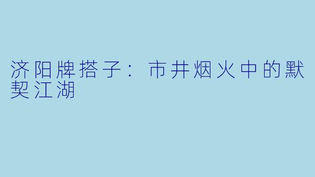 济阳牌搭子：市井烟火中的默契江湖