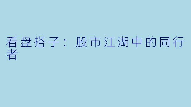 看盘搭子：股市江湖中的同行者