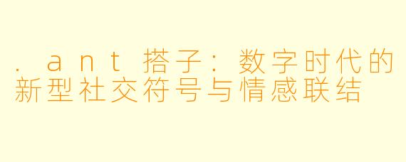 .ant搭子：数字时代的新型社交符号与情感联结