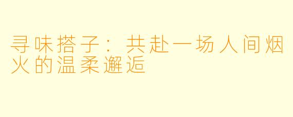 寻味搭子：共赴一场人间烟火的温柔邂逅