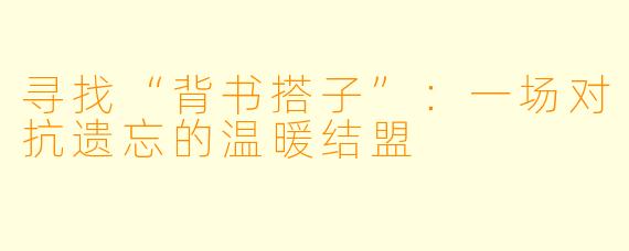 寻找“背书搭子”：一场对抗遗忘的温暖结盟