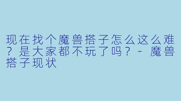 现在找个魔兽搭子怎么这么难？是大家都不玩了吗？