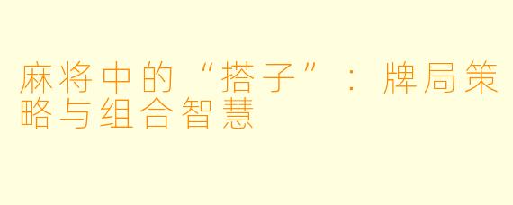 麻将中的“搭子”：牌局策略与组合智慧