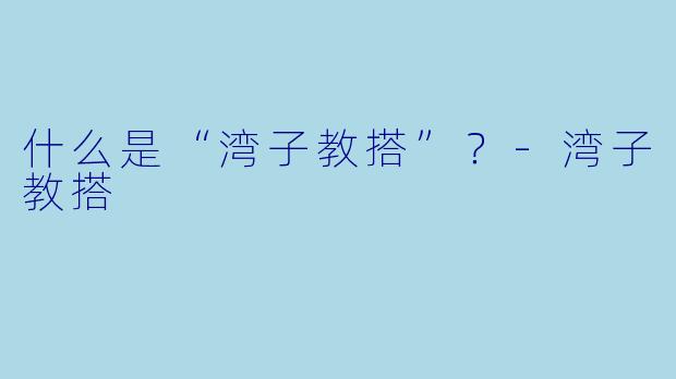 什么是“湾子教搭”？-湾子教搭