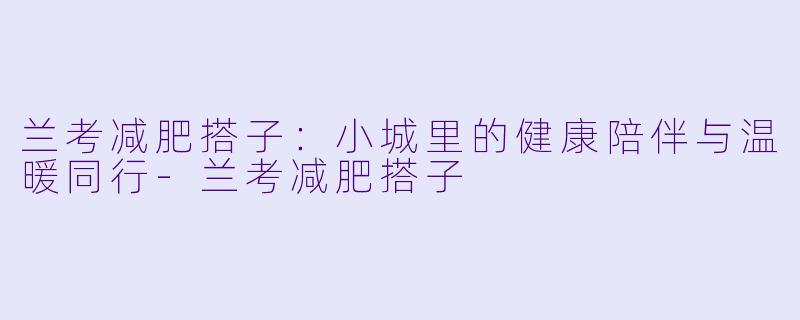 兰考减肥搭子：小城里的健康陪伴与温暖同行
