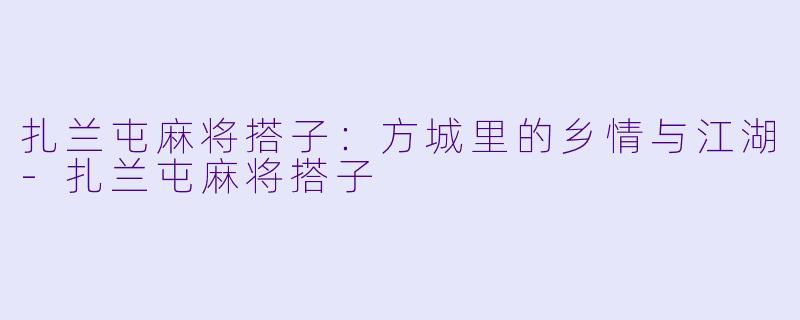 扎兰屯麻将搭子：方城里的乡情与江湖