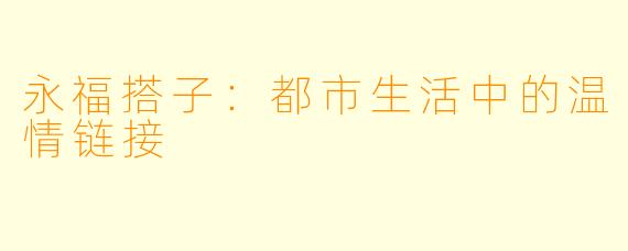 永福搭子：都市生活中的温情链接