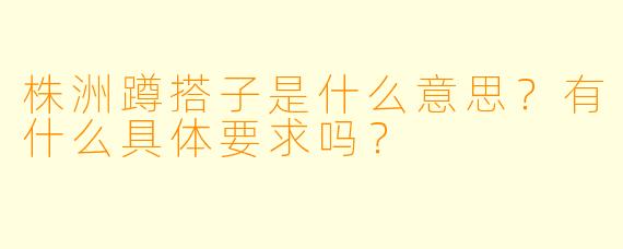 株洲蹲搭子是什么意思？有什么具体要求吗？