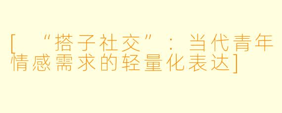 [“搭子社交”：当代青年情感需求的轻量化表达]