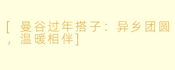 [曼谷过年搭子：异乡团圆，温暖相伴]