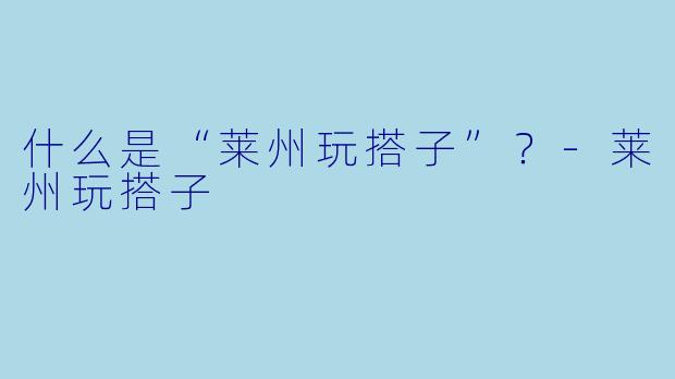 什么是“莱州玩搭子”？