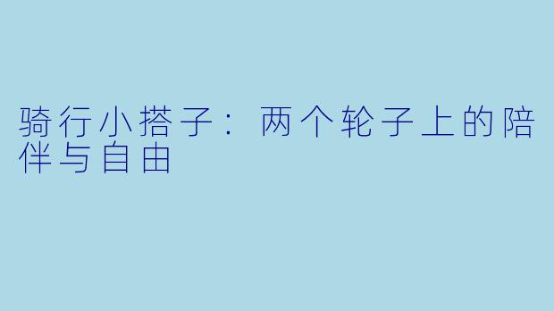 骑行小搭子:两个轮子上的陪伴与自由