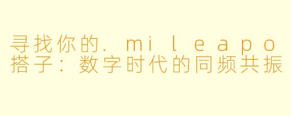 寻找你的.mileapo搭子：数字时代的同频共振