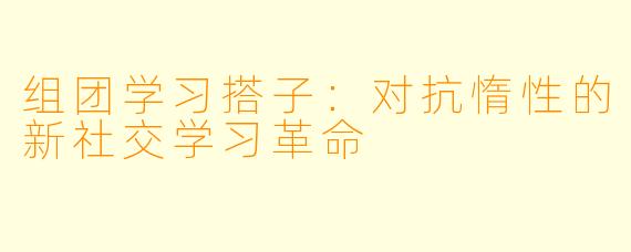 组团学习搭子：对抗惰性的新社交学习革命