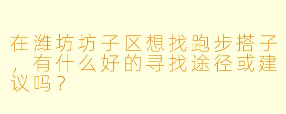 在潍坊坊子区想找跑步搭子，有什么好的寻找途径或建议吗？